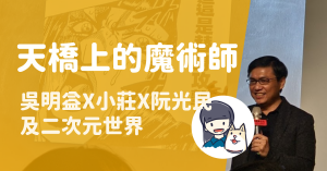 Read more about the article 吳明益×小莊×阮光民《天橋上的魔術師 圖像版》：「我們的二次元世界」講座心得